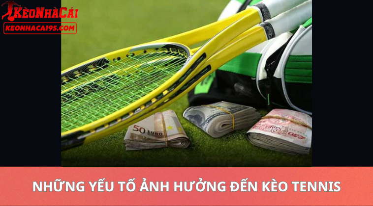 Những Yếu Tố Ảnh Hưởng Đến Kèo Tennis